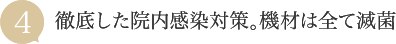 徹底した院内感染対策。機材は全て滅菌