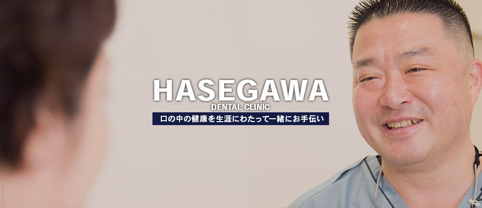 HASEGAWA DENTAL CLINIC 口の中の健康を生涯にわたって一緒にお手伝い