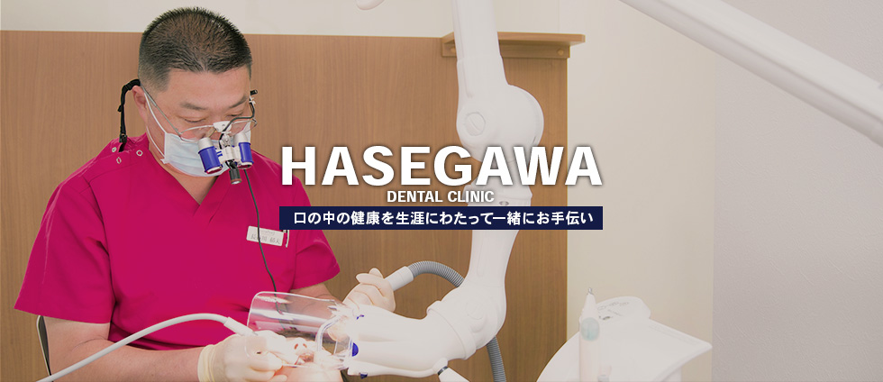 HASEGAWA DENTAL CLINIC 口の中の健康を生涯にわたって一緒にお手伝い