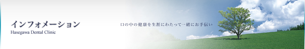 HASEGAWA DENTAL CLINIC 口の中の健康を生涯にわたって一緒にお手伝い