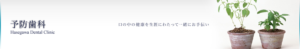 HASEGAWA DENTAL CLINIC 口の中の健康を生涯にわたって一緒にお手伝い